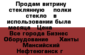 Продам витрину стеклянную, 4 полки (стекло), в использовании была 3 месяца › Цена ­ 9 000 - Все города Бизнес » Оборудование   . Ханты-Мансийский,Нефтеюганск г.